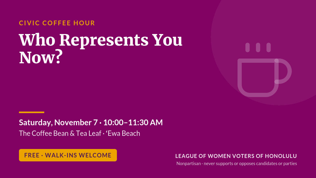 Civic Coffee Hour: Who Represents You Now? Saturday, November 7, 10 to 11:30 AM, Coffee Bean and Tea Leaf, ʻEwa Beach. Free, walk-ins welcome.